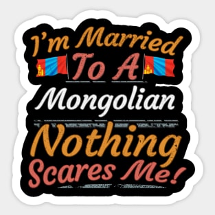 I'm Married To A Mongolian Nothing Scares Me - Gift for Mongolian From Mongolia Asia,Eastern Asia, Sticker